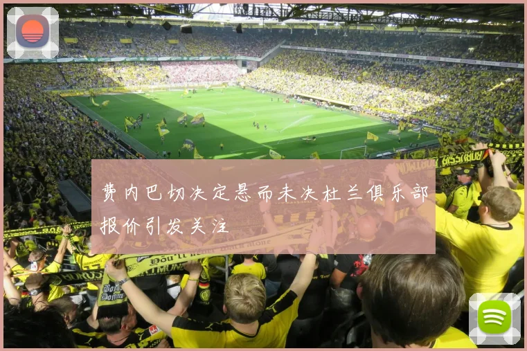 费内巴切决定悬而未决杜兰俱乐部报价引发关注