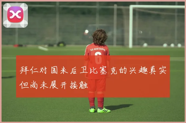 拜仁对国米后卫比塞克的兴趣真实但尚未展开接触