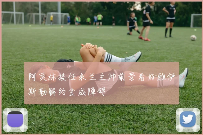 阿莫林接任米兰主帅前景看好雅伊斯勒解约金成障碍