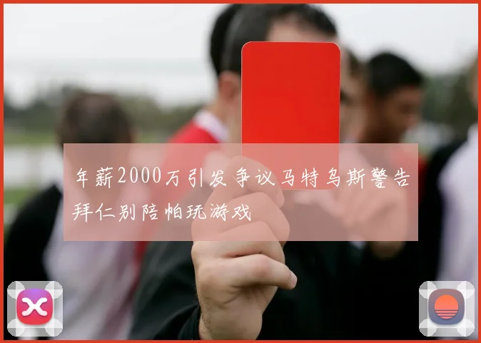 年薪2000万引发争议马特乌斯警告拜仁别陪帕玩游戏