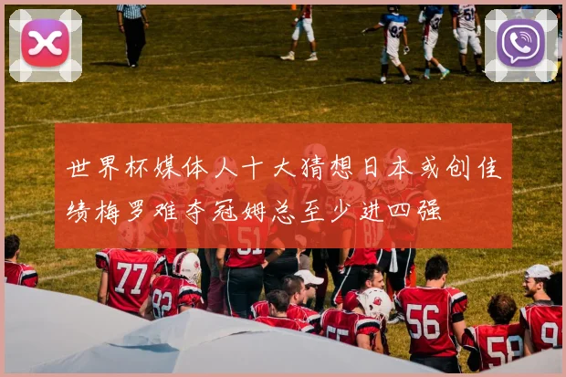 世界杯媒体人十大猜想日本或创佳绩梅罗难夺冠姆总至少进四强