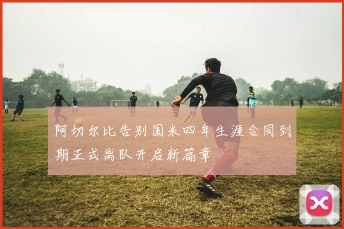 阿切尔比告别国米四年生涯合同到期正式离队开启新篇章
