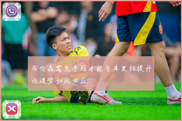 布伦森需先夺冠才能与库里相提并论追梦如此回应