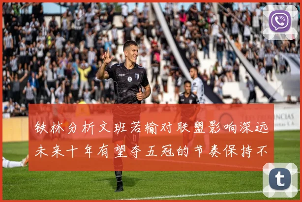 铁林分析文班若输对联盟影响深远未来十年有望夺五冠的节奏保持不变