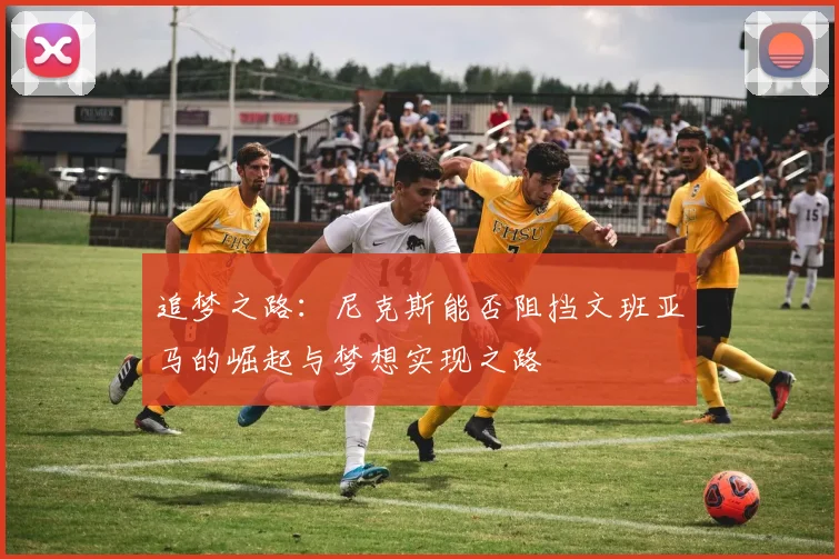 追梦之路：尼克斯能否阻挡文班亚马的崛起与梦想实现之路