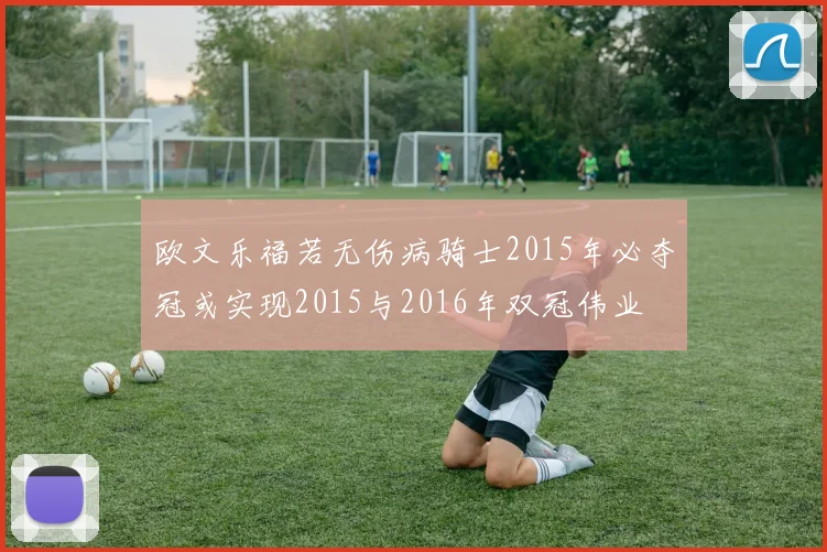 欧文乐福若无伤病骑士2015年必夺冠或实现2015与2016年双冠伟业