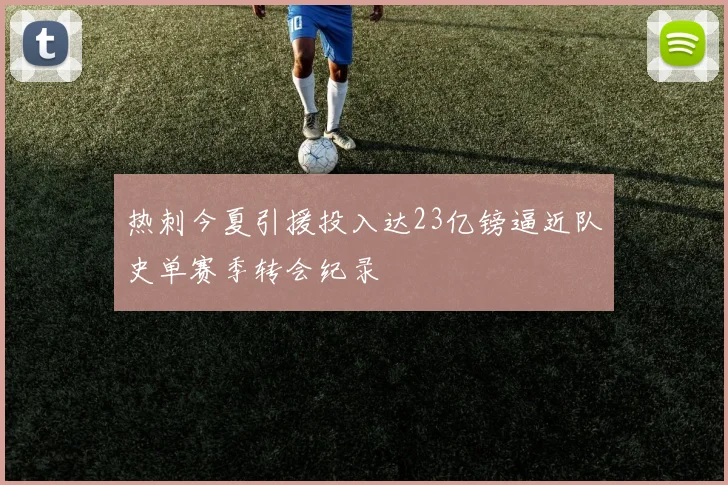 热刺今夏引援投入达23亿镑逼近队史单赛季转会纪录