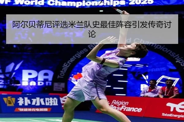 阿尔贝蒂尼评选米兰队史最佳阵容引发传奇讨论 - MorganSport